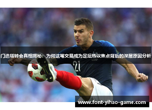 门迭塔转会真相揭秘：为何这笔交易成为足坛热议焦点背后的深层原因分析