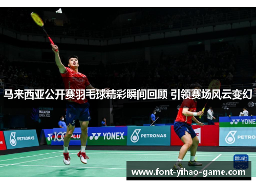 马来西亚公开赛羽毛球精彩瞬间回顾 引领赛场风云变幻 马来西亚公开赛羽毛球精彩瞬间回顾 引领赛场风云变幻