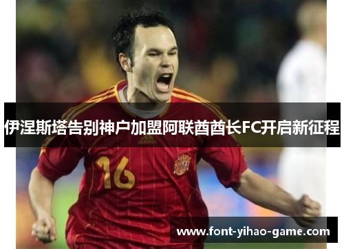 伊涅斯塔告别神户加盟阿联酋酋长FC开启新征程 伊涅斯塔告别神户加盟阿联酋酋长FC开启新征程