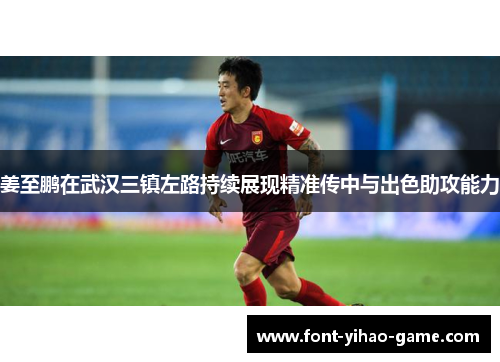 姜至鹏在武汉三镇左路持续展现精准传中与出色助攻能力 姜至鹏在武汉三镇左路持续展现精准传中与出色助攻能力