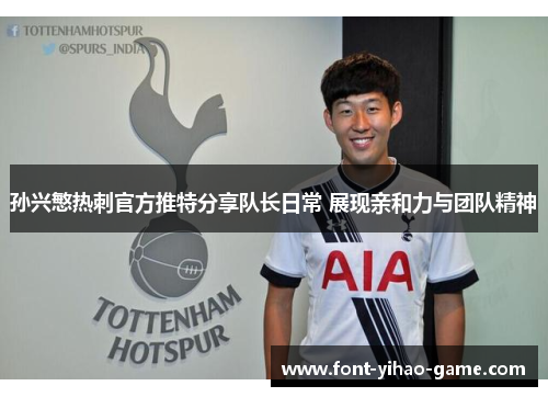 孙兴慜热刺官方推特分享队长日常 展现亲和力与团队精神